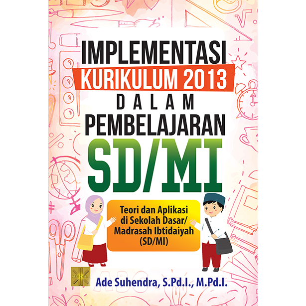 Sampul Implementasi Kurikulum 2013 Dalam Pembelajaran SD/MI: Teori dan Aplikasi di Sekolah Dasar/Madrasah Ibtidaiah (SD/MI)